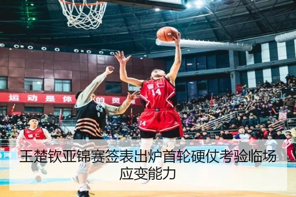 王楚钦亚锦赛签表出炉首轮硬仗考验临场应变能力 - QiusuSports